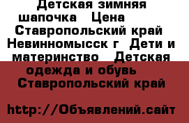 Детская зимняя шапочка › Цена ­ 150 - Ставропольский край, Невинномысск г. Дети и материнство » Детская одежда и обувь   . Ставропольский край